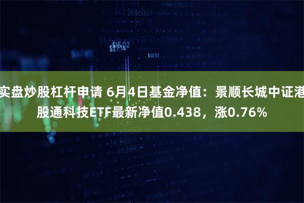 实盘炒股杠杆申请 6月4日基金净值：景顺长城中证港股通科技ETF最新净值0.438，涨0.76%