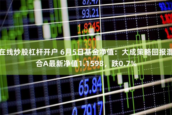 在线炒股杠杆开户 6月5日基金净值：大成策略回报混合A最新净值1.1598，跌0.7%