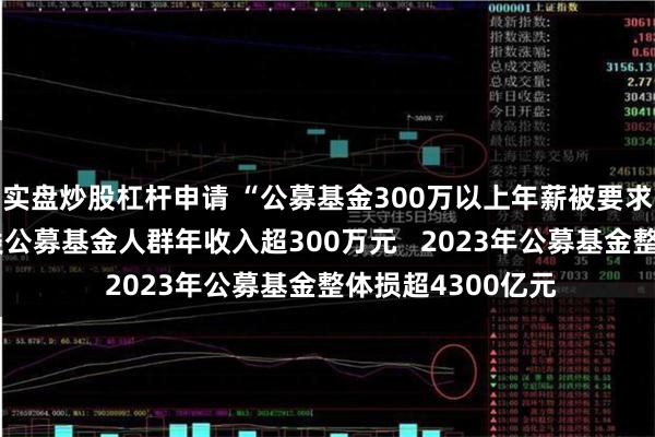 实盘炒股杠杆申请 “公募基金300万以上年薪被要求退还”背后：三类公募基金人群年收入超300万元   2023年公募基金整体损超4300亿元