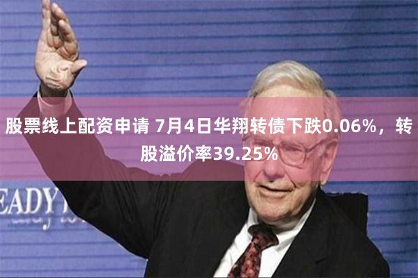 股票线上配资申请 7月4日华翔转债下跌0.06%，转股溢价率39.25%