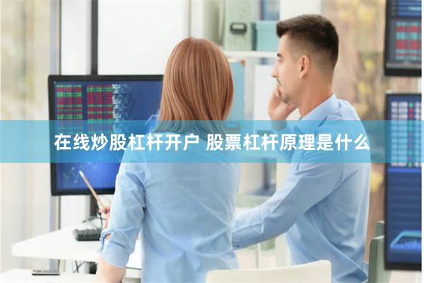 在线炒股杠杆开户 股票杠杆原理是什么