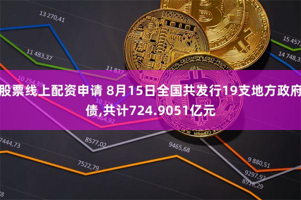 股票线上配资申请 8月15日全国共发行19支地方政府债,共计724.9051亿元