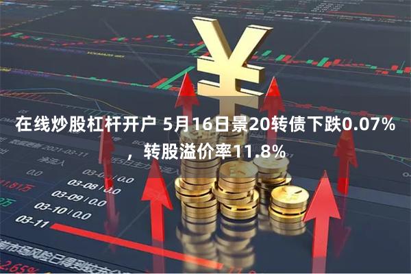 在线炒股杠杆开户 5月16日景20转债下跌0.07%，转股溢价率11.8%