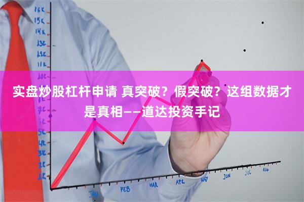 实盘炒股杠杆申请 真突破？假突破？这组数据才是真相——道达投资手记