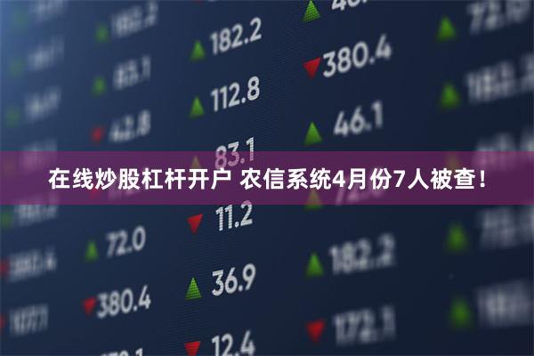 在线炒股杠杆开户 农信系统4月份7人被查！