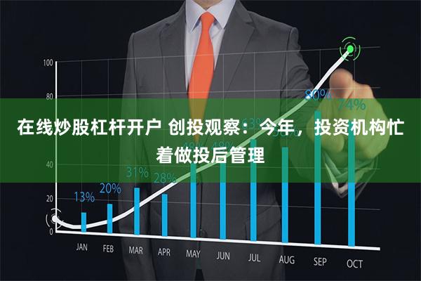 在线炒股杠杆开户 创投观察：今年，投资机构忙着做投后管理