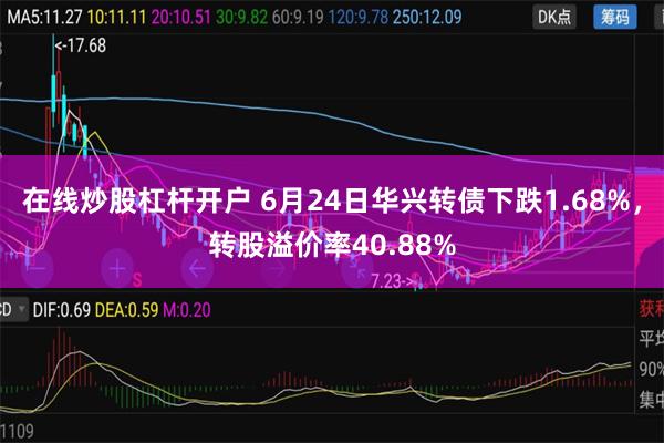 在线炒股杠杆开户 6月24日华兴转债下跌1.68%，转股溢价率40.88%