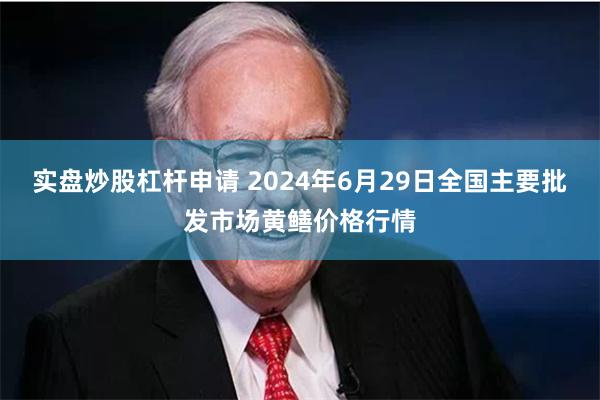 实盘炒股杠杆申请 2024年6月29日全国主要批发市场黄鳝价格行情