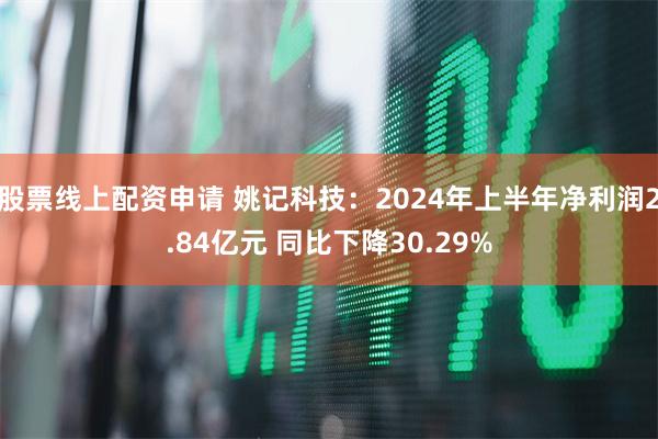 股票线上配资申请 姚记科技：2024年上半年净利润2.84亿元 同比下降30.29%