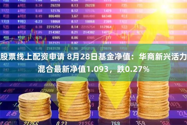 股票线上配资申请 8月28日基金净值：华商新兴活力混合最新净值1.093，跌0.27%