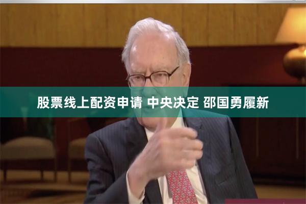 股票线上配资申请 中央决定 邵国勇履新