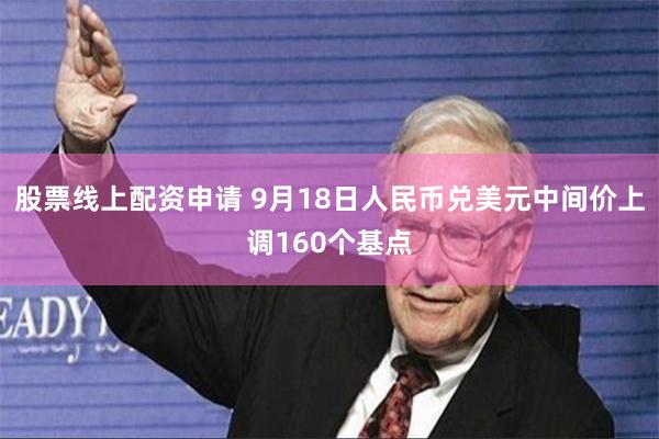 股票线上配资申请 9月18日人民币兑美元中间价上调160个基点