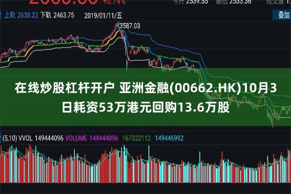 在线炒股杠杆开户 亚洲金融(00662.HK)10月3日耗资53万港元回购13.6万股