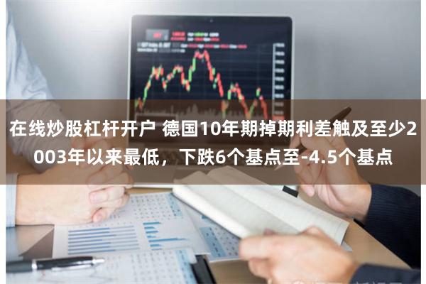 在线炒股杠杆开户 德国10年期掉期利差触及至少2003年以来最低，下跌6个基点至-4.5个基点