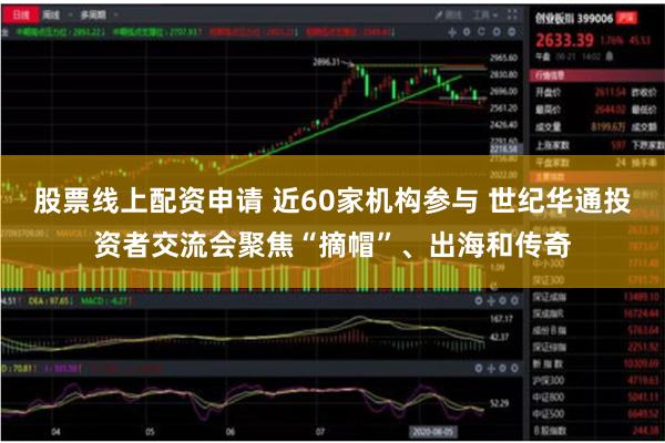 股票线上配资申请 近60家机构参与 世纪华通投资者交流会聚焦“摘帽”、出海和传奇