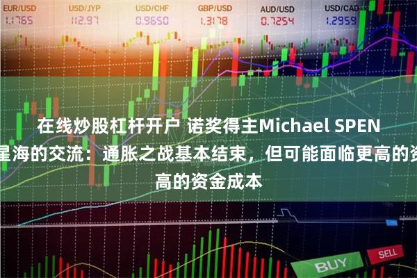 在线炒股杠杆开户 诺奖得主Michael SPENCE与方星海的交流：通胀之战基本结束，但可能面临更高的资金成本