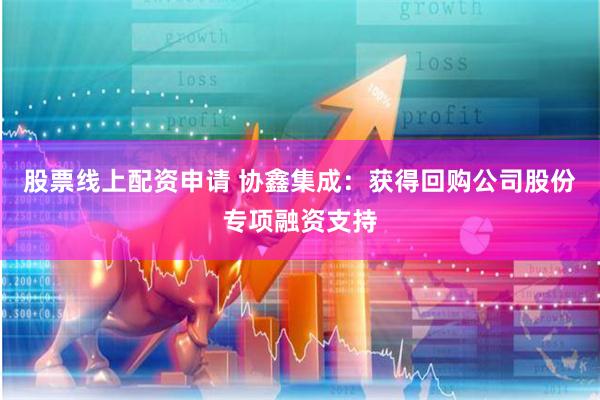 股票线上配资申请 协鑫集成：获得回购公司股份专项融资支持