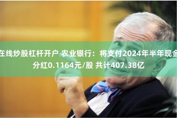 在线炒股杠杆开户 农业银行：将支付2024年半年现金分红0.1164元/股 共计407.38亿