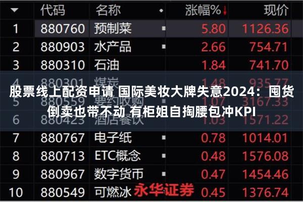 股票线上配资申请 国际美妆大牌失意2024：囤货倒卖也带不动 有柜姐自掏腰包冲KPI