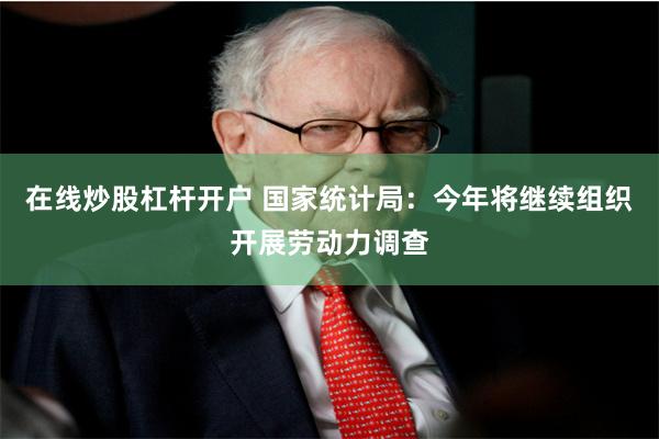在线炒股杠杆开户 国家统计局：今年将继续组织开展劳动力调查