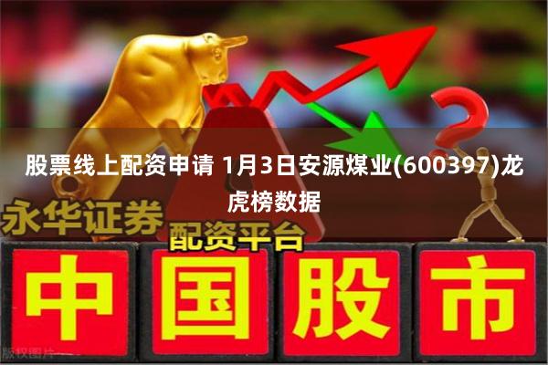 股票线上配资申请 1月3日安源煤业(600397)龙虎榜数据