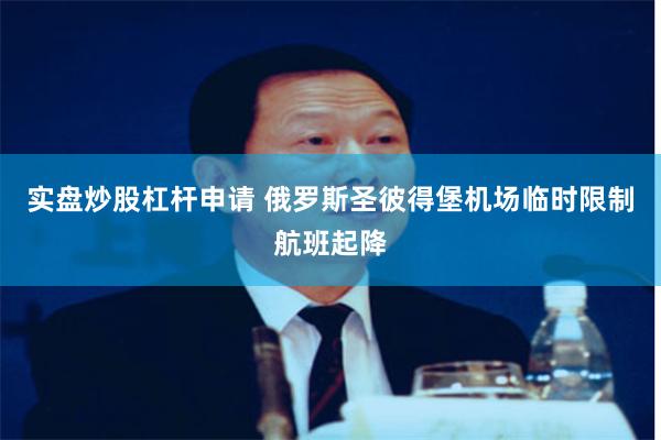 实盘炒股杠杆申请 俄罗斯圣彼得堡机场临时限制航班起降