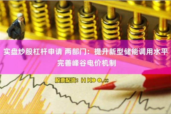 实盘炒股杠杆申请 两部门：提升新型储能调用水平 完善峰谷电价机制