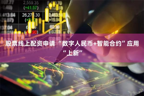 股票线上配资申请 “数字人民币+智能合约”应用“上新”