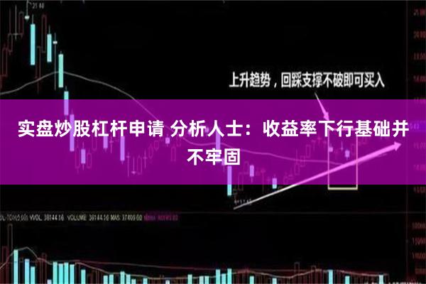 实盘炒股杠杆申请 分析人士：收益率下行基础并不牢固