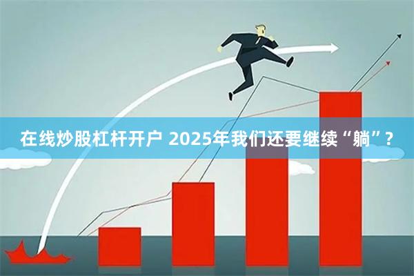 在线炒股杠杆开户 2025年我们还要继续“躺”?